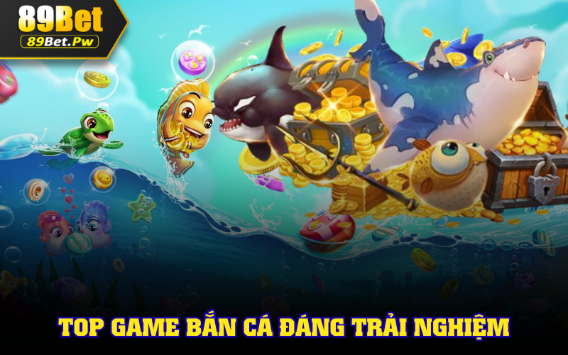 Top game bắn cá 89bet hot nhất